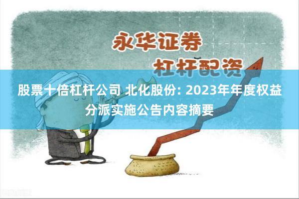 股票十倍杠杆公司 北化股份: 2023年年度权益分派实施公告内容摘要