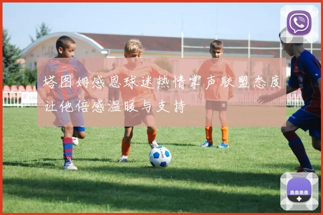 塔图姆感恩球迷热情掌声联盟态度让他倍感温暖与支持
