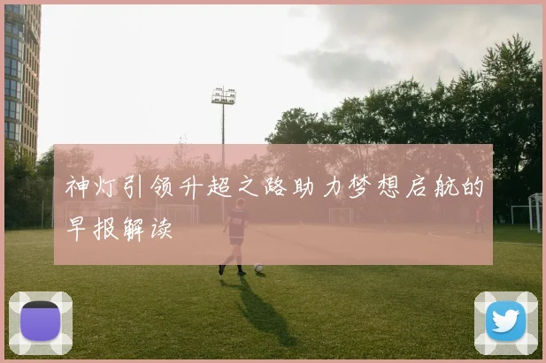 神灯引领升超之路助力梦想启航的早报解读