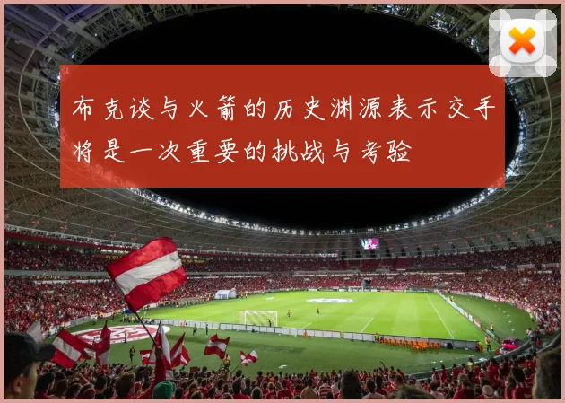 布克谈与火箭的历史渊源表示交手将是一次重要的挑战与考验