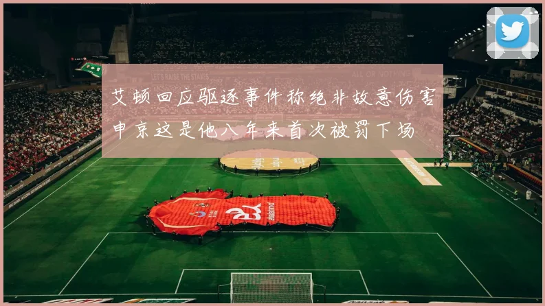 艾顿回应驱逐事件称绝非故意伤害申京这是他八年来首次被罚下场