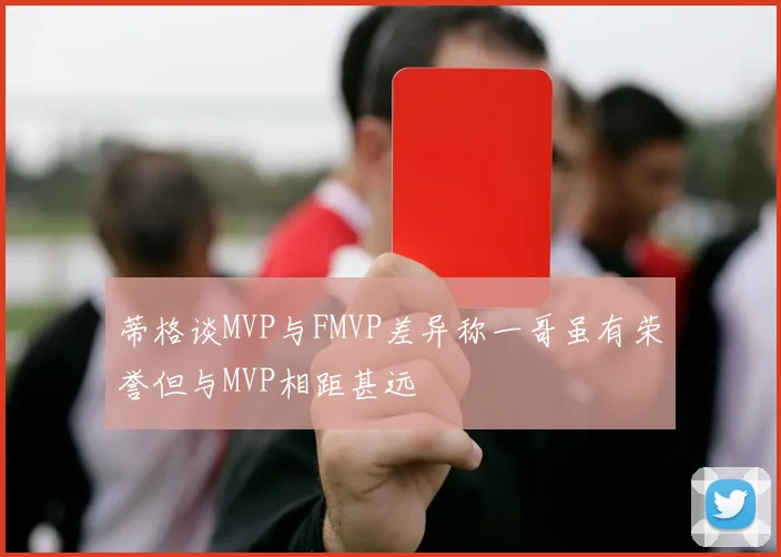 蒂格谈MVP与FMVP差异称一哥虽有荣誉但与MVP相距甚远
