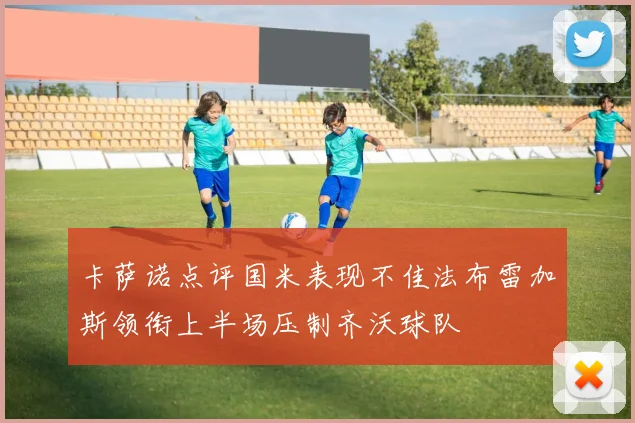 卡萨诺点评国米表现不佳法布雷加斯领衔上半场压制齐沃球队