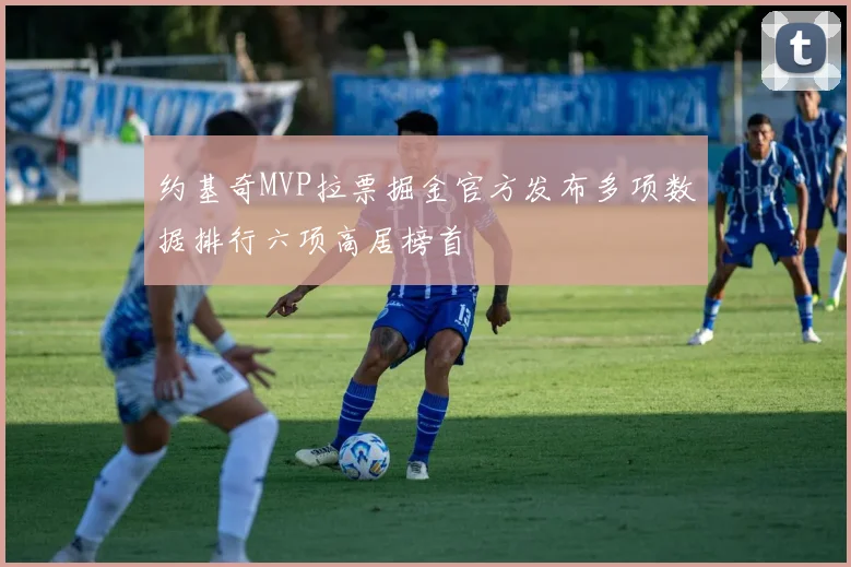 约基奇MVP拉票掘金官方发布多项数据排行六项高居榜首