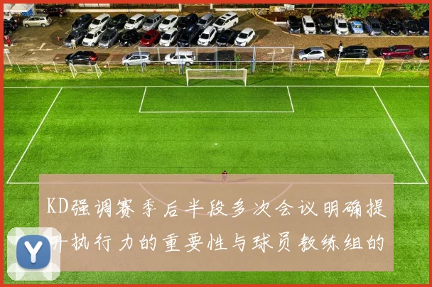 KD强调赛季后半段多次会议明确提升执行力的重要性与球员教练组的共同努力