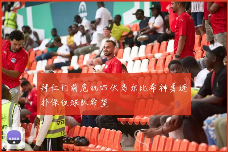 拜仁门前危机四伏乌尔比希神勇连扑保住球队希望