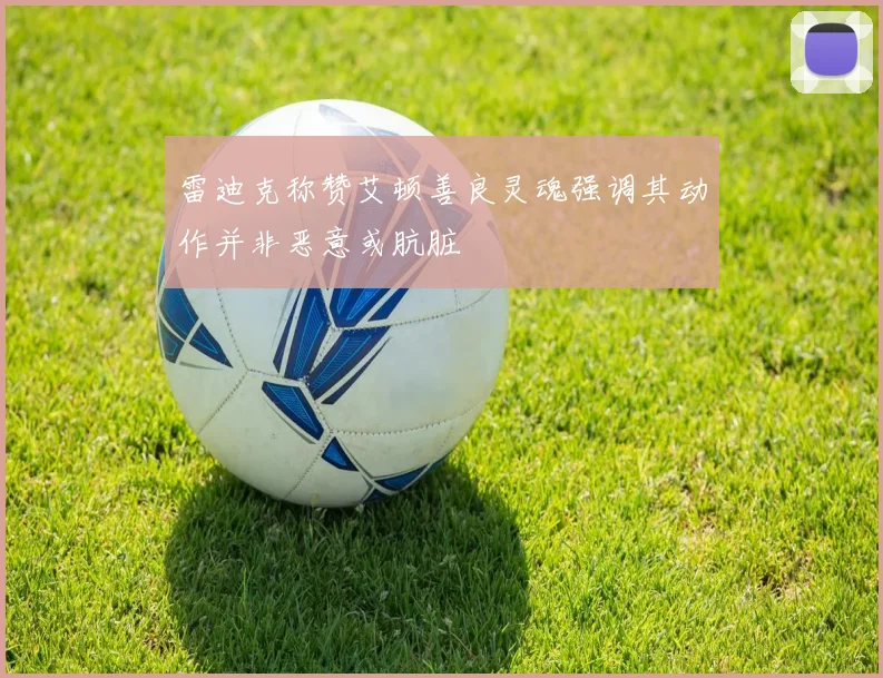 雷迪克称赞艾顿善良灵魂强调其动作并非恶意或肮脏