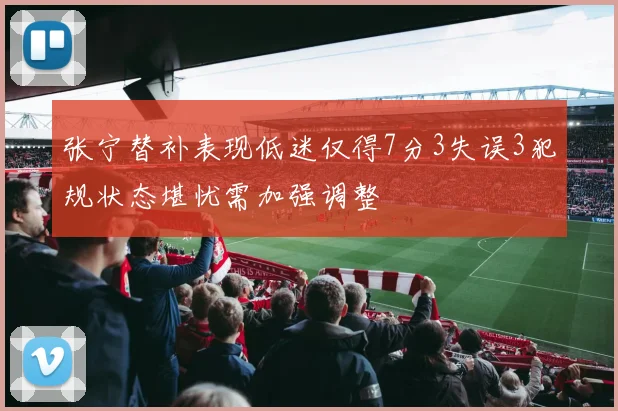 张宁替补表现低迷仅得7分3失误3犯规状态堪忧需加强调整