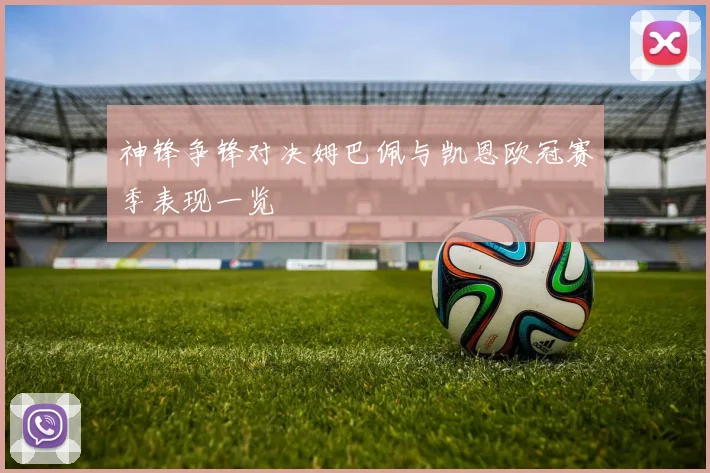 神锋争锋对决姆巴佩与凯恩欧冠赛季表现一览