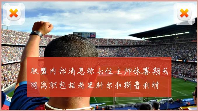 联盟内部消息称七位主帅休赛期或将离职包括老里科尔和斯普利特