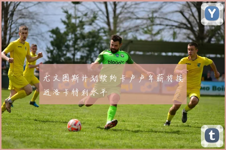 尤文图斯计划续约卡卢卢年薪将接近洛卡特利水平